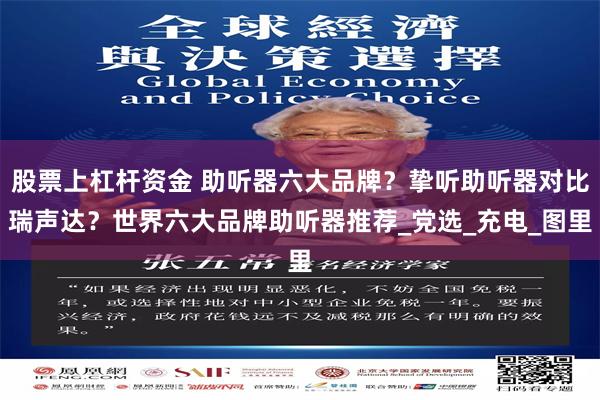 股票上杠杆资金 助听器六大品牌？挚听助听器对比瑞声达？世界六大品牌助听器推荐_党选_充电_图里