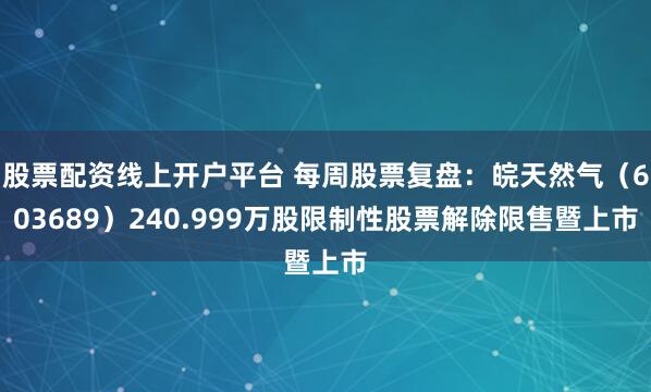 股票配资线上开户平台 每周股票复盘：皖天然气（603689）240.999万股限制性股票解除限售暨上市
