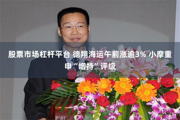 股票市场杠杆平台 德翔海运午前涨逾3% 小摩重申“增持”评级