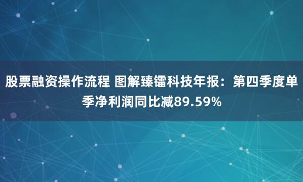 股票融资操作流程 图解臻镭科技年报：第四季度单季净利润同比减89.59%