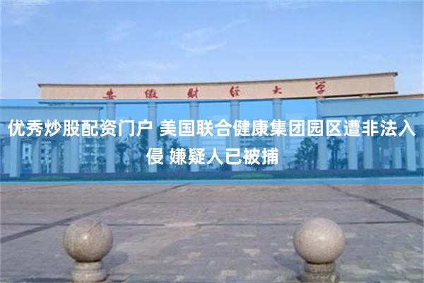 优秀炒股配资门户 美国联合健康集团园区遭非法入侵 嫌疑人已被捕
