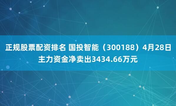 正规股票配资排名 国投智能（300188）4月28日主力资金净卖出3434.66万元