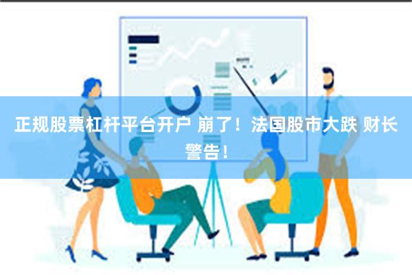 正规股票杠杆平台开户 崩了！法国股市大跌 财长警告！