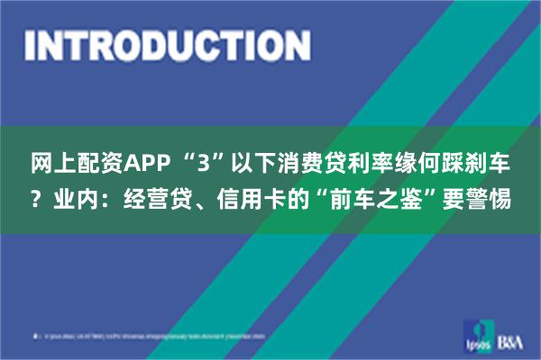 网上配资APP “3”以下消费贷利率缘何踩刹车？业内：经营贷、信用卡的“前车之鉴”要警惕