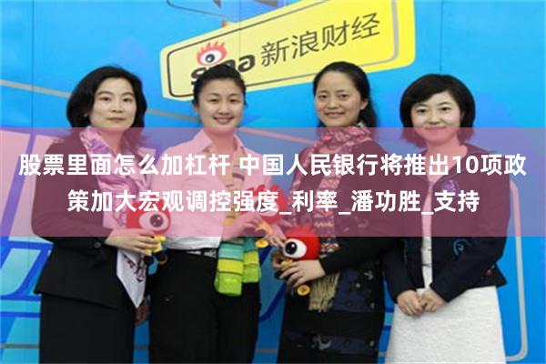 股票里面怎么加杠杆 中国人民银行将推出10项政策加大宏观调控强度_利率_潘功胜_支持