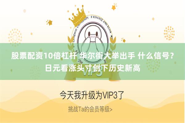 股票配资10倍杠杆 华尔街大举出手 什么信号？日元看涨头寸创下历史新高