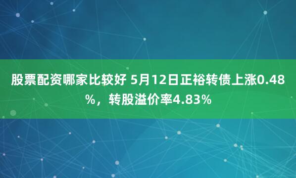 股票配资哪家比较好 5月12日正裕转债上涨0.48%，转股溢价率4.83%