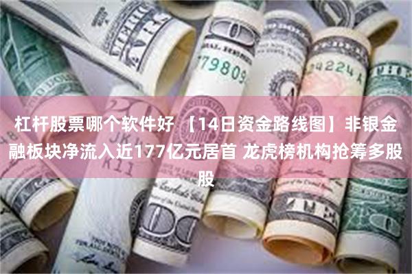 杠杆股票哪个软件好 【14日资金路线图】非银金融板块净流入近177亿元居首 龙虎榜机构抢筹多股
