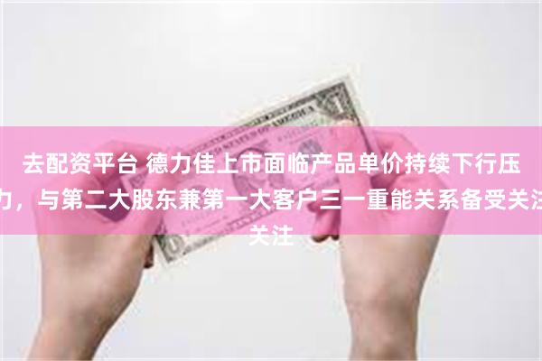 去配资平台 德力佳上市面临产品单价持续下行压力，与第二大股东兼第一大客户三一重能关系备受关注