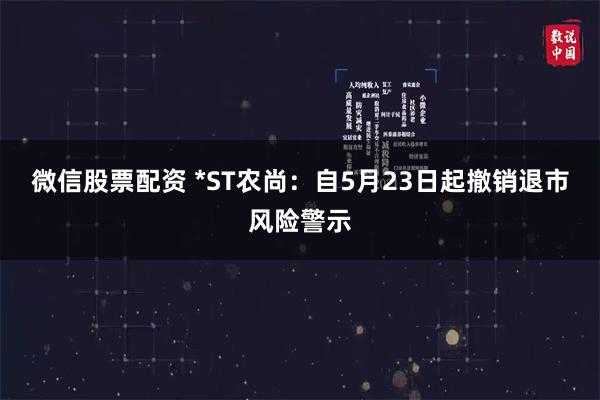 微信股票配资 *ST农尚：自5月23日起撤销退市风险警示