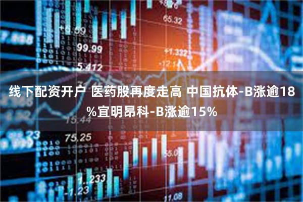 线下配资开户 医药股再度走高 中国抗体-B涨逾18%宜明昂科-B涨逾15%