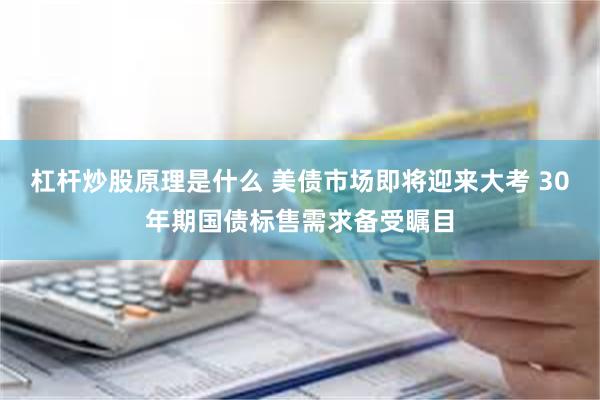 杠杆炒股原理是什么 美债市场即将迎来大考 30年期国债标售需求备受瞩目