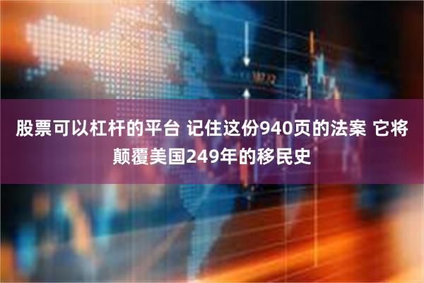 股票可以杠杆的平台 记住这份940页的法案 它将颠覆美国249年的移民史