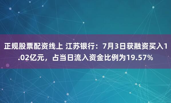 正规股票配资线上 江苏银行：7月3日获融资买入1.02亿元，占当日流入资金比例为19.57%