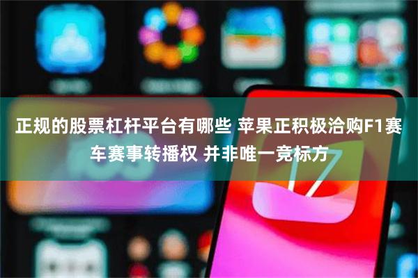 正规的股票杠杆平台有哪些 苹果正积极洽购F1赛车赛事转播权 并非唯一竞标方