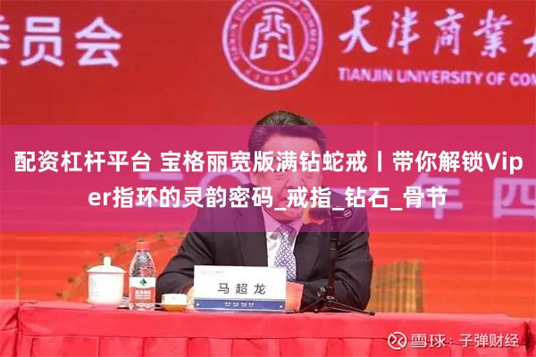 配资杠杆平台 宝格丽宽版满钻蛇戒丨带你解锁Viper指环的灵韵密码_戒指_钻石_骨节