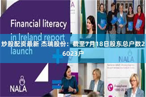 炒股配资最新 杰瑞股份：截至7月18日股东总户数26023户