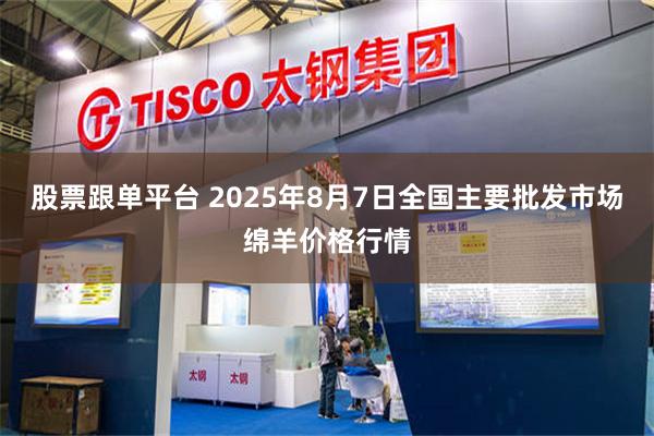 股票跟单平台 2025年8月7日全国主要批发市场绵羊价格行情
