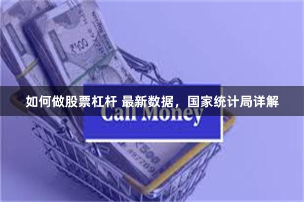 如何做股票杠杆 最新数据，国家统计局详解