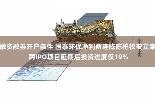 融资融券开户条件 国泰环保净利两连降陈柏校被立案 两IPO项目延期后投资进度仅19%