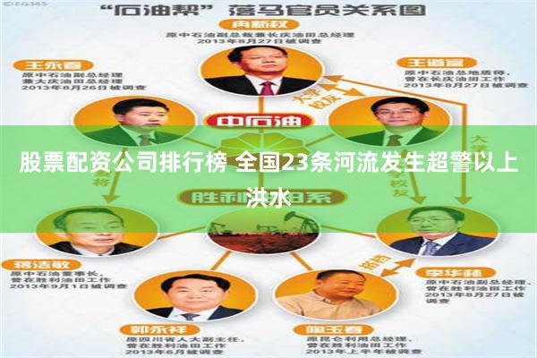 股票配资公司排行榜 全国23条河流发生超警以上洪水