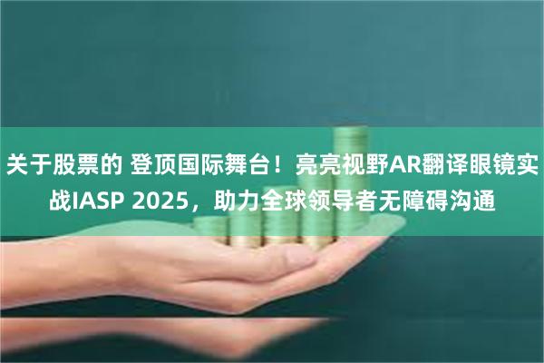 关于股票的 登顶国际舞台！亮亮视野AR翻译眼镜实战IASP 2025，助力全球领导者无障碍沟通