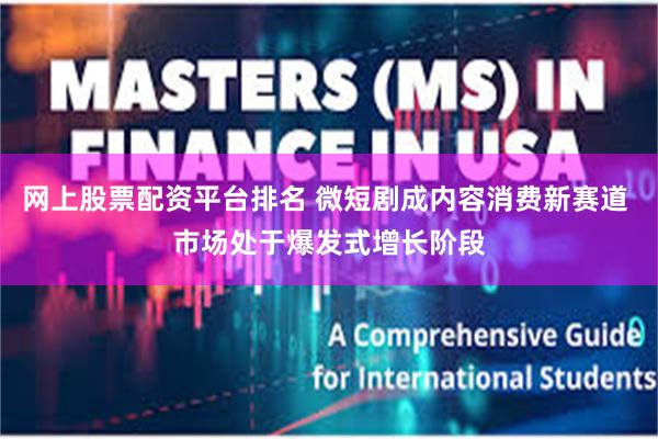 网上股票配资平台排名 微短剧成内容消费新赛道 市场处于爆发式增长阶段