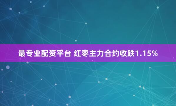 最专业配资平台 红枣主力合约收跌1.15%