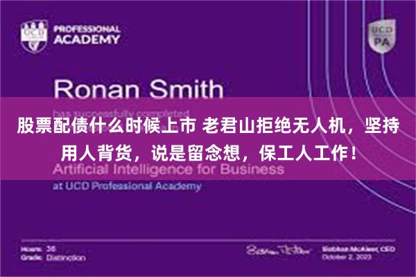 股票配债什么时候上市 老君山拒绝无人机,坚持用人背货,说是留念想,保工人工作!