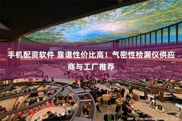 手机配资软件 靠谱性价比高!气密性检漏仪供应商与工厂推荐