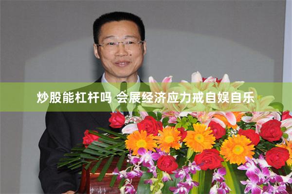 炒股能杠杆吗 会展经济应力戒自娱自乐