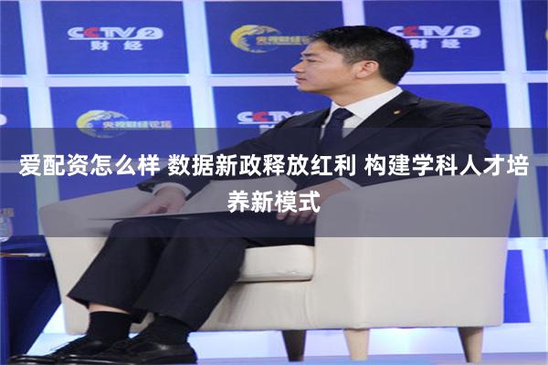 爱配资怎么样 数据新政释放红利 构建学科人才培养新模式