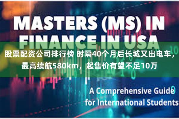 股票配资公司排行榜 时隔40个月后长城又出电车,最高续航580km,起售价有望不足10万