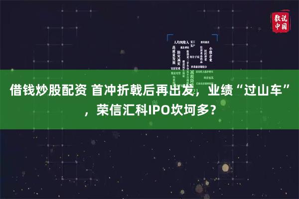 借钱炒股配资 首冲折戟后再出发，业绩“过山车”，荣信汇科IPO坎坷多？