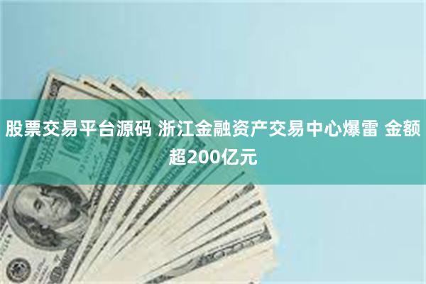 股票交易平台源码 浙江金融资产交易中心爆雷 金额超200亿元