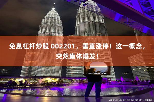 免息杠杆炒股 002201，垂直涨停！这一概念，突然集体爆发！