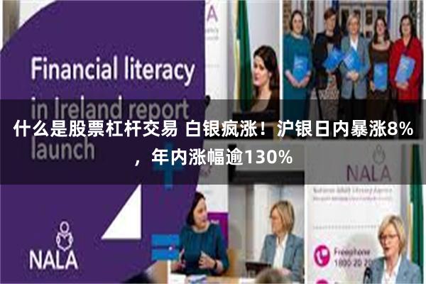 什么是股票杠杆交易 白银疯涨！沪银日内暴涨8%，年内涨幅逾130%