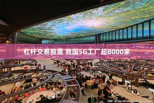 杠杆交易股票 我国5G工厂超8000家